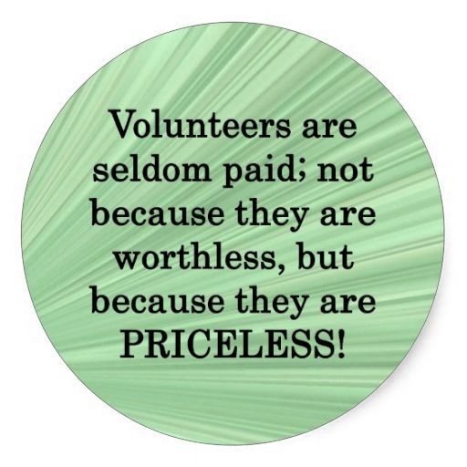 Volunteers are seldom paid; not because they are worthless, but because they are priceless!